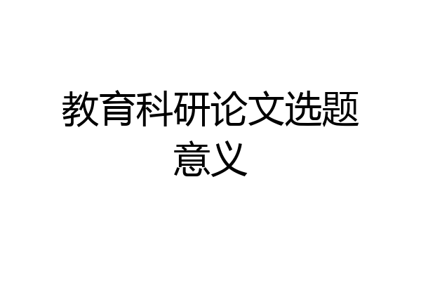 教育科研论文选题意义