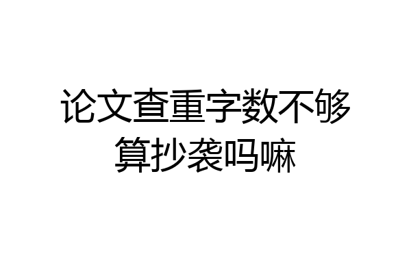 论文查重字数不够算抄袭吗嘛