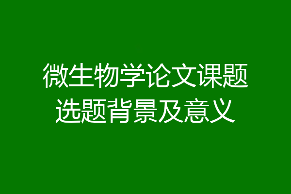 微生物学论文课题选题背景及意义