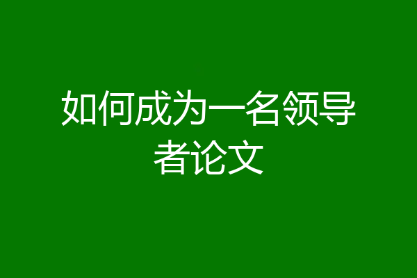 如何成为一名领导者论文