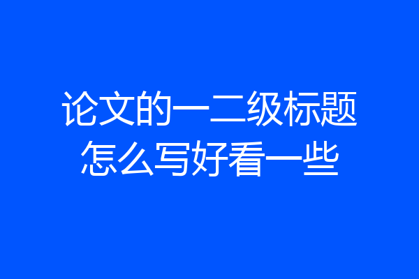 论文的一二级标题怎么写好看一些
