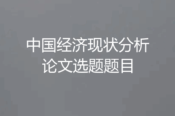 中国经济现状分析论文选题题目