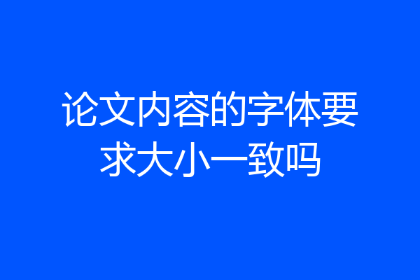 论文内容的字体要求大小一致吗