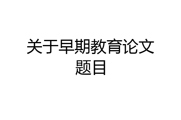 关于早期教育论文题目