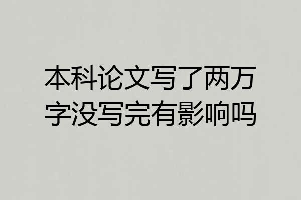 本科论文写了两万字没写完有影响吗