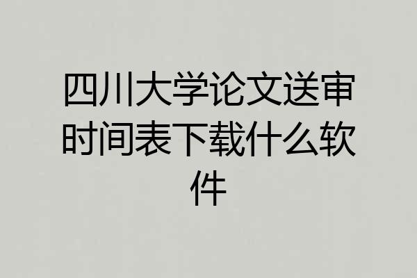 四川大学论文送审时间表下载什么软件