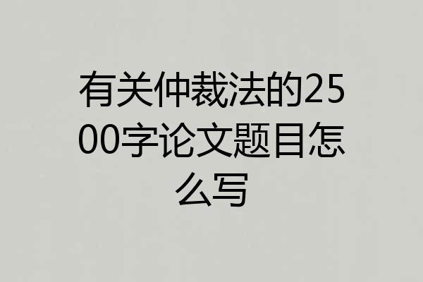 有关仲裁法的2500字论文题目怎么写