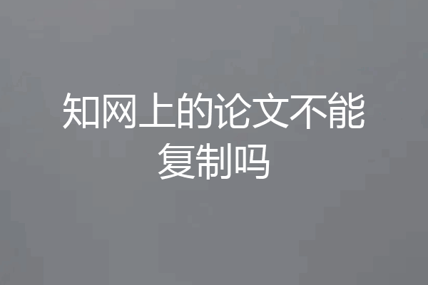 知网上的论文不能复制吗