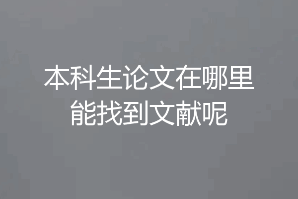 本科生论文在哪里能找到文献呢