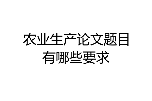 农业生产论文题目有哪些要求