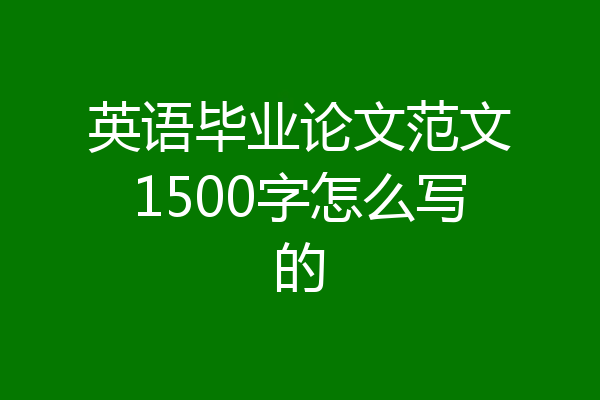英语毕业论文范文1500字怎么写的