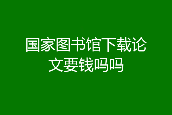 国家图书馆下载论文要钱吗吗