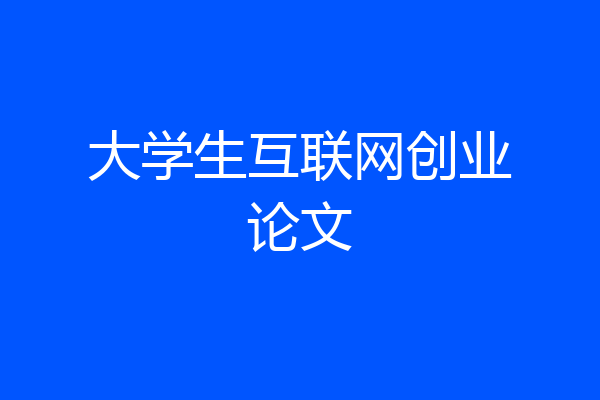 大学生互联网创业论文