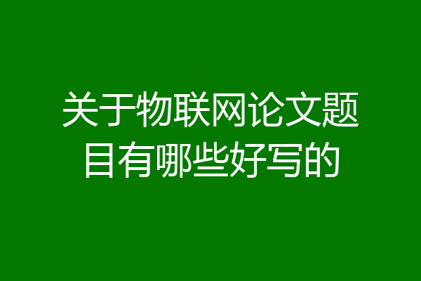 关于物联网论文题目有哪些好写的