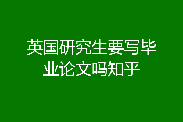 英国研究生要写毕业论文吗知乎