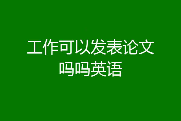 工作可以发表论文吗吗英语