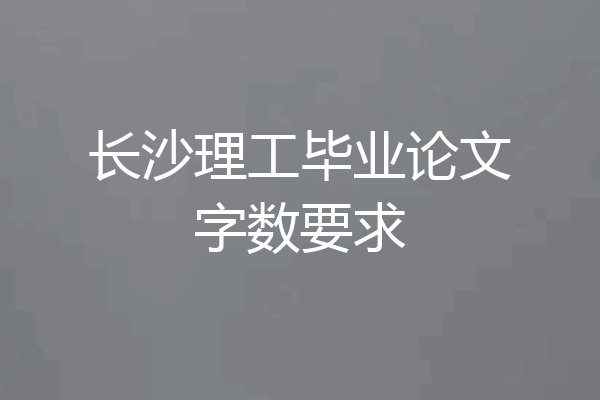 长沙理工毕业论文字数要求