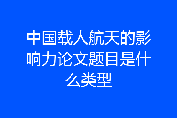 中国载人航天的影响力论文题目是什么类型