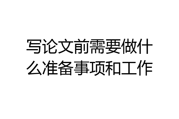 写论文前需要做什么准备事项和工作