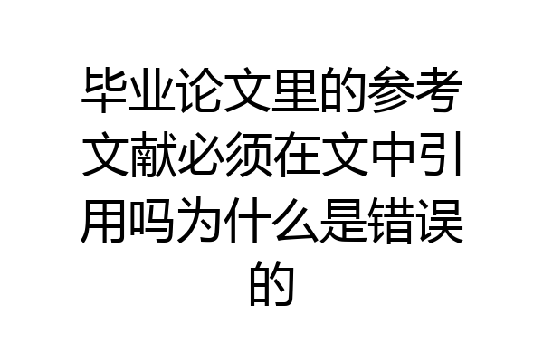 毕业论文里的参考文献必须在文中引用吗为什么是错误的