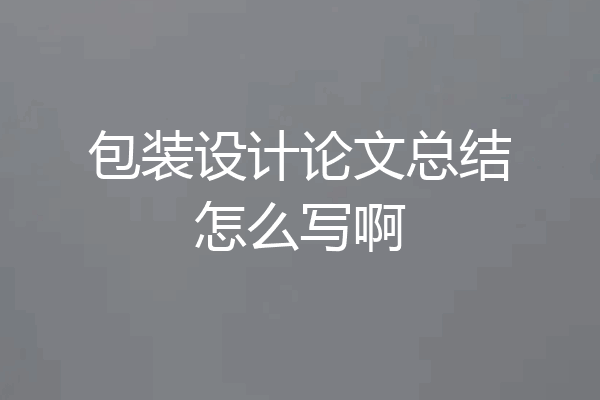 包装设计论文总结怎么写啊