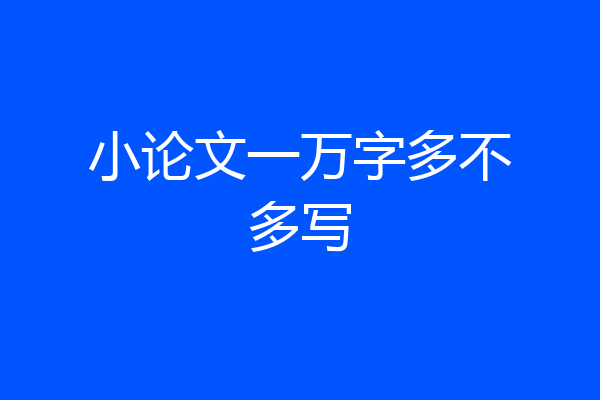 小论文一万字多不多写