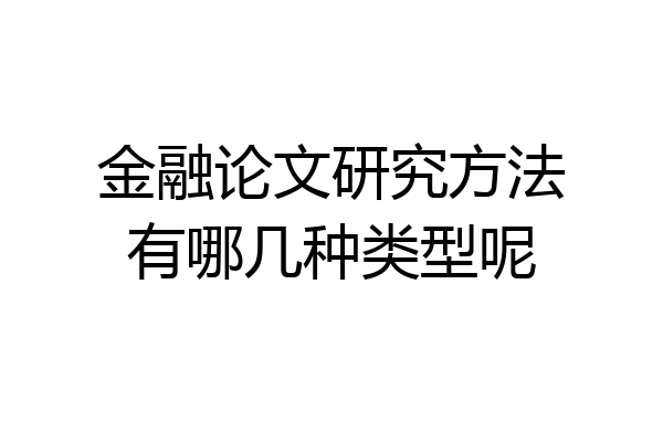金融论文研究方法有哪几种类型呢