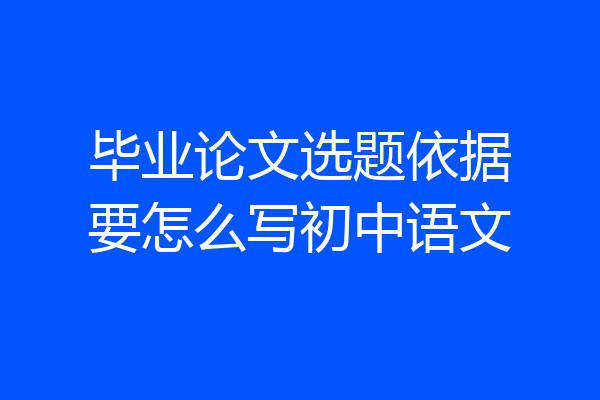 毕业论文选题依据要怎么写初中语文