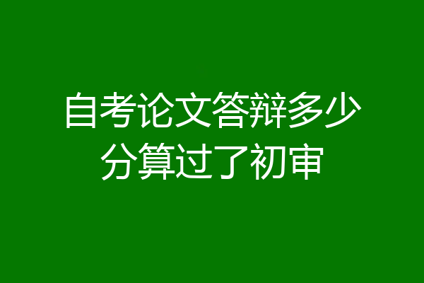 自考论文答辩多少分算过了初审