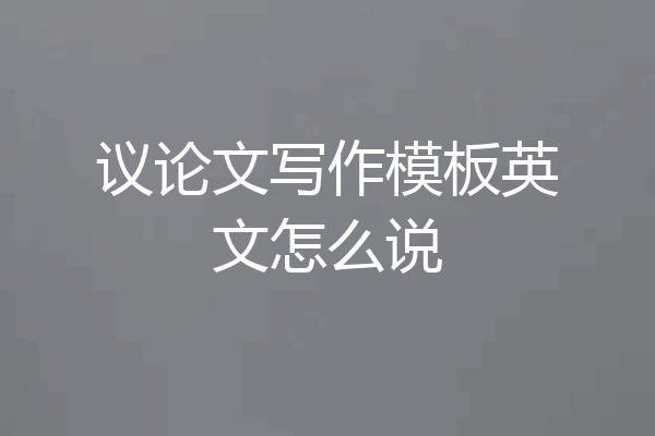 议论文写作模板英文怎么说