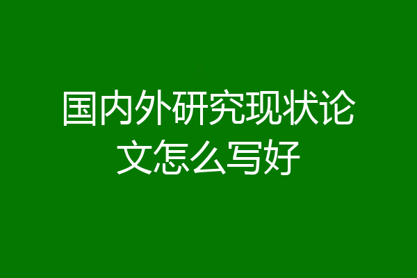 国内外研究现状论文怎么写好