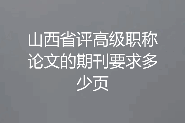 山西省评高级职称论文的期刊要求多少页