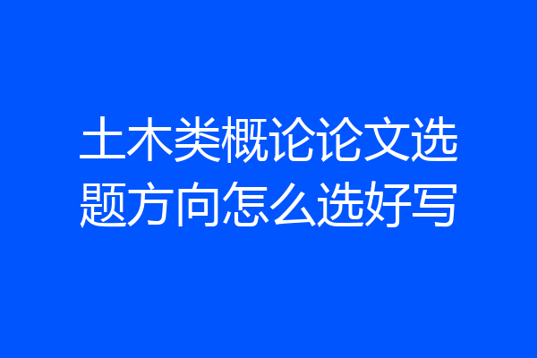 土木类概论论文选题方向怎么选好写