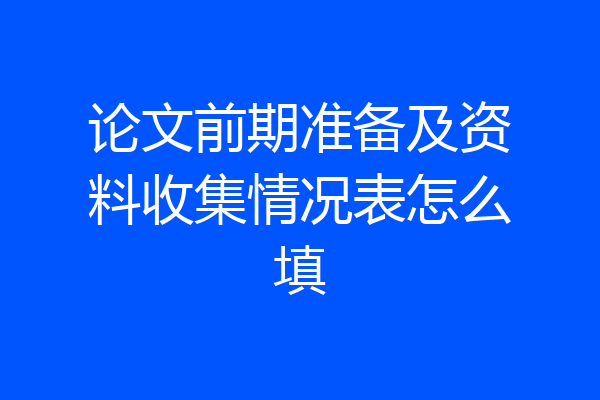 论文前期准备及资料收集情况表怎么填