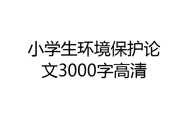 小学生环境保护论文3000字高清
