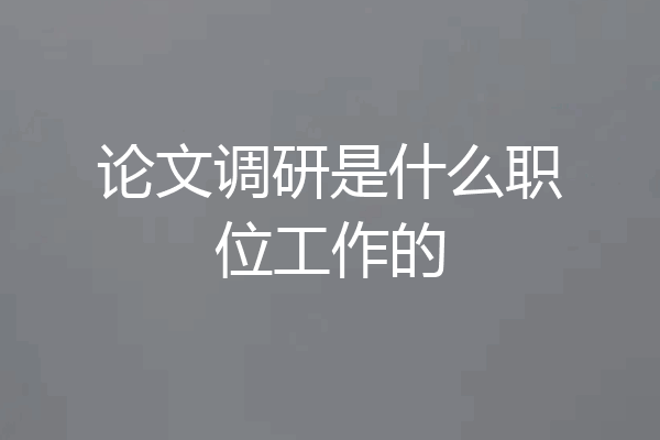 论文调研是什么职位工作的