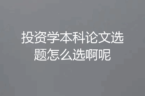 投资学本科论文选题怎么选啊呢