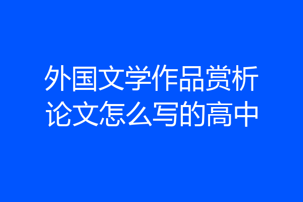 外国文学作品赏析论文怎么写的高中