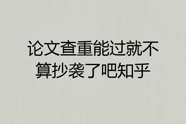 论文查重能过就不算抄袭了吧知乎