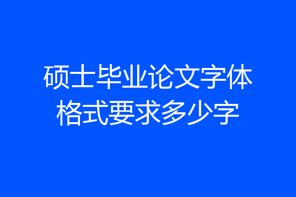 硕士毕业论文字体格式要求多少字