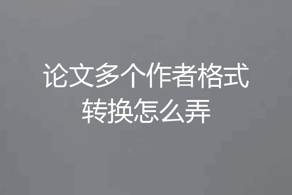 论文多个作者格式转换怎么弄