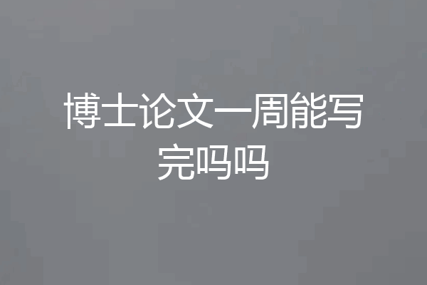 博士论文一周能写完吗吗