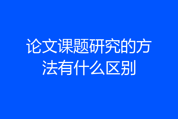 论文课题研究的方法有什么区别