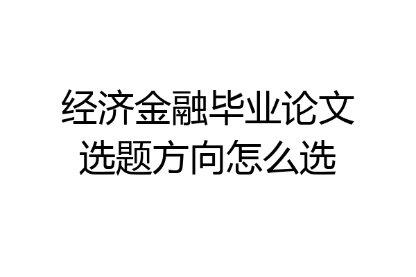 经济金融毕业论文选题方向怎么选