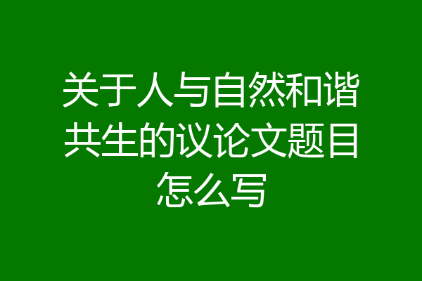 关于人与自然和谐共生的议论文题目怎么写