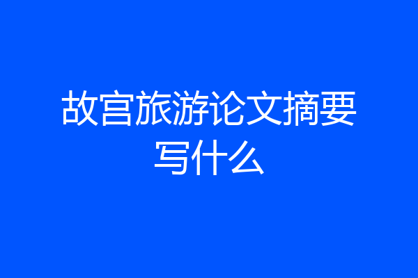 故宫旅游论文摘要写什么