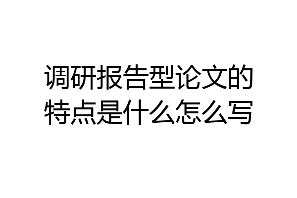 调研报告型论文的特点是什么怎么写