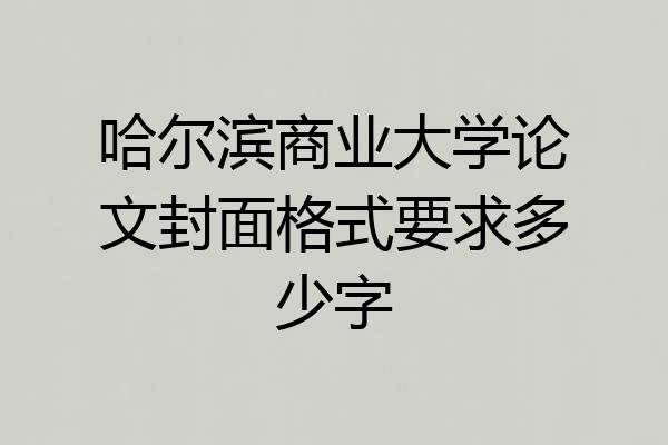 哈尔滨商业大学论文封面格式要求多少字