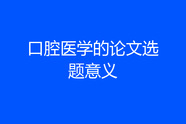 口腔医学的论文选题意义