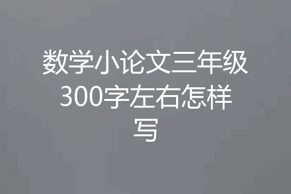 数学小论文三年级300字左右怎样写